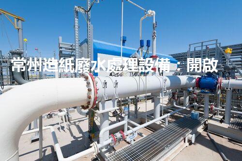 常州造紙廢水處理設備：開啟環(huán)保新篇章？